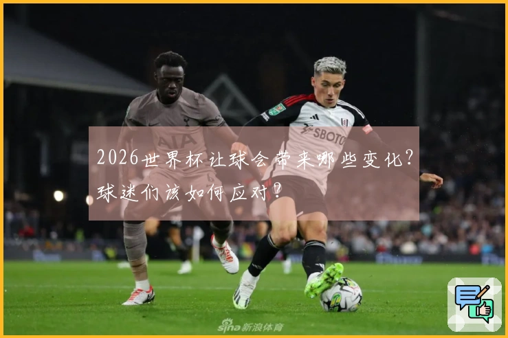 2026世界杯让球会带来哪些变化？球迷们该如何应对？