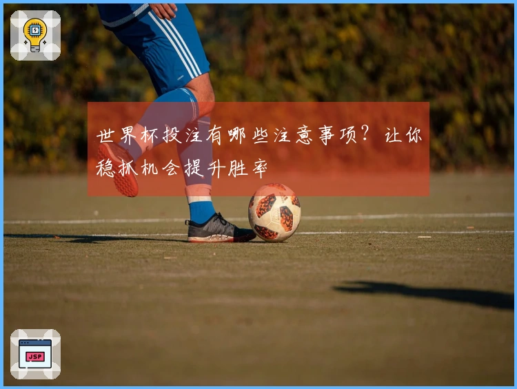 世界杯投注有哪些注意事项？让你稳抓机会提升胜率
