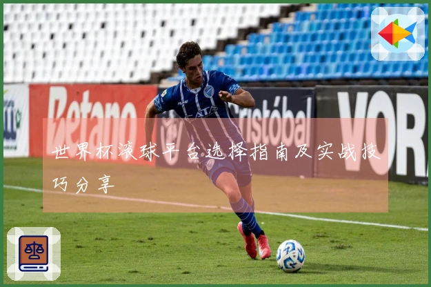 世界杯滚球平台选择指南及实战技巧分享