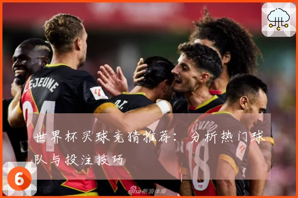 世界杯买球竞猜推荐：分析热门球队与投注技巧